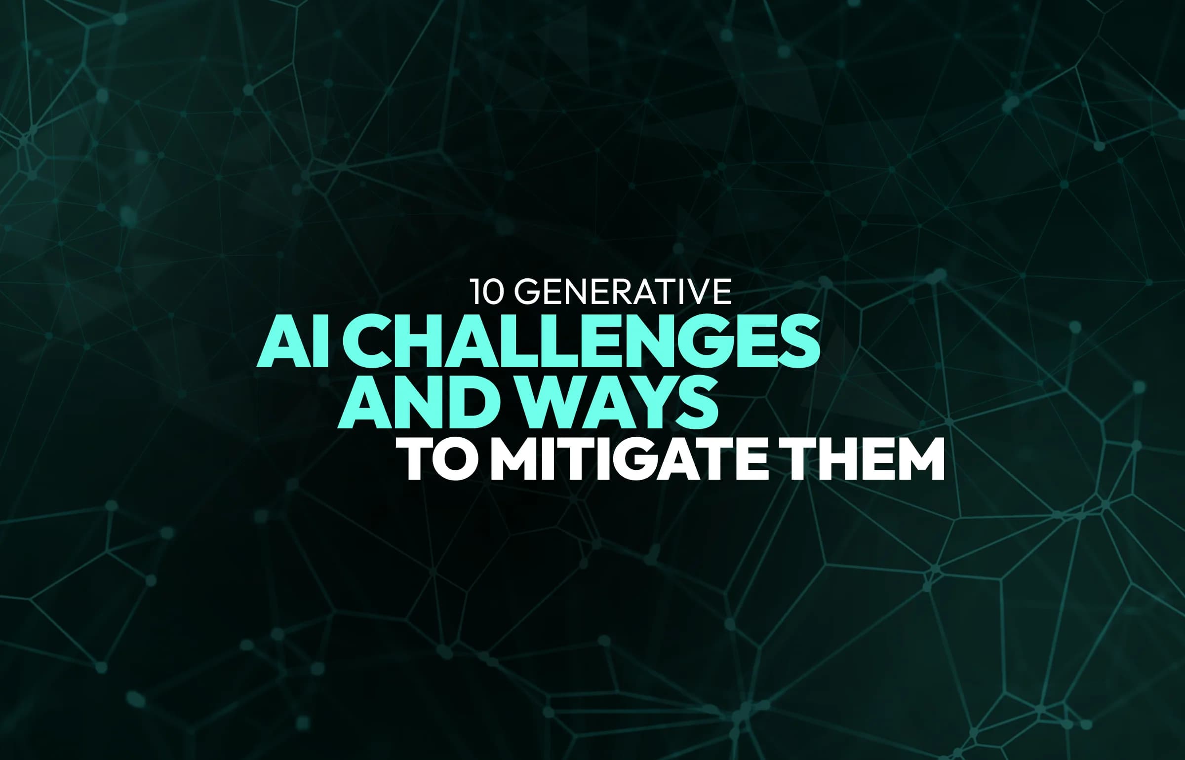 10 Generative AI Challenges and Ways to Mitigate Them