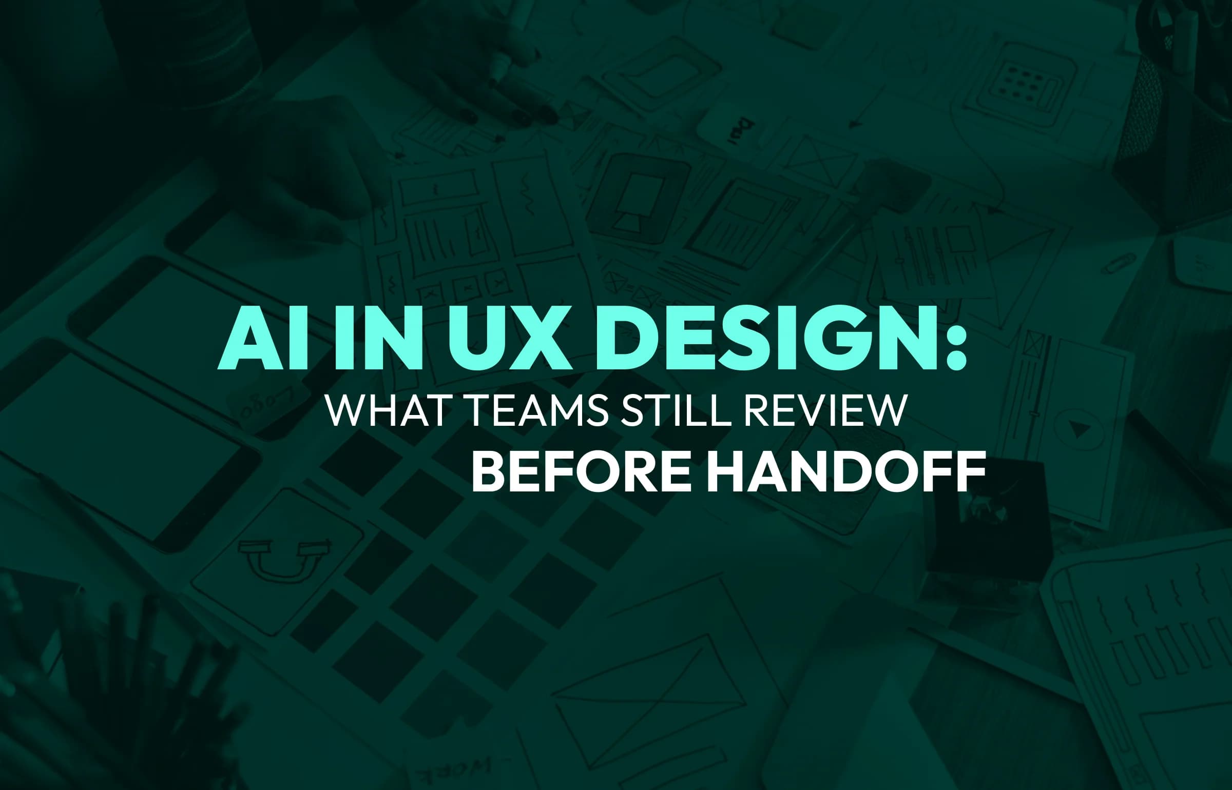 AI in UX Design: What Teams Still Review Before Handoff