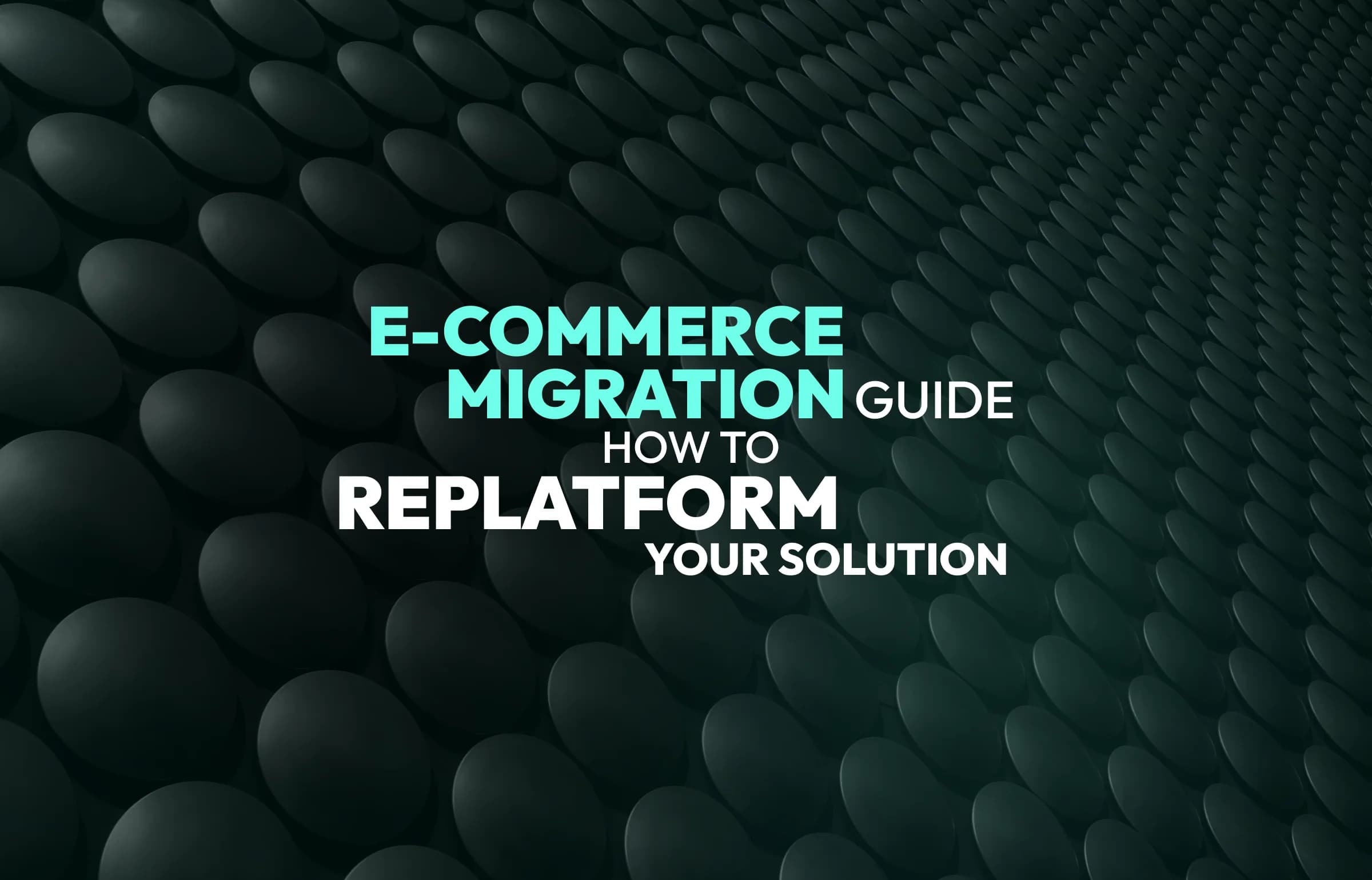 E-Commerce Migration Guide: How to Replatform Your Solution