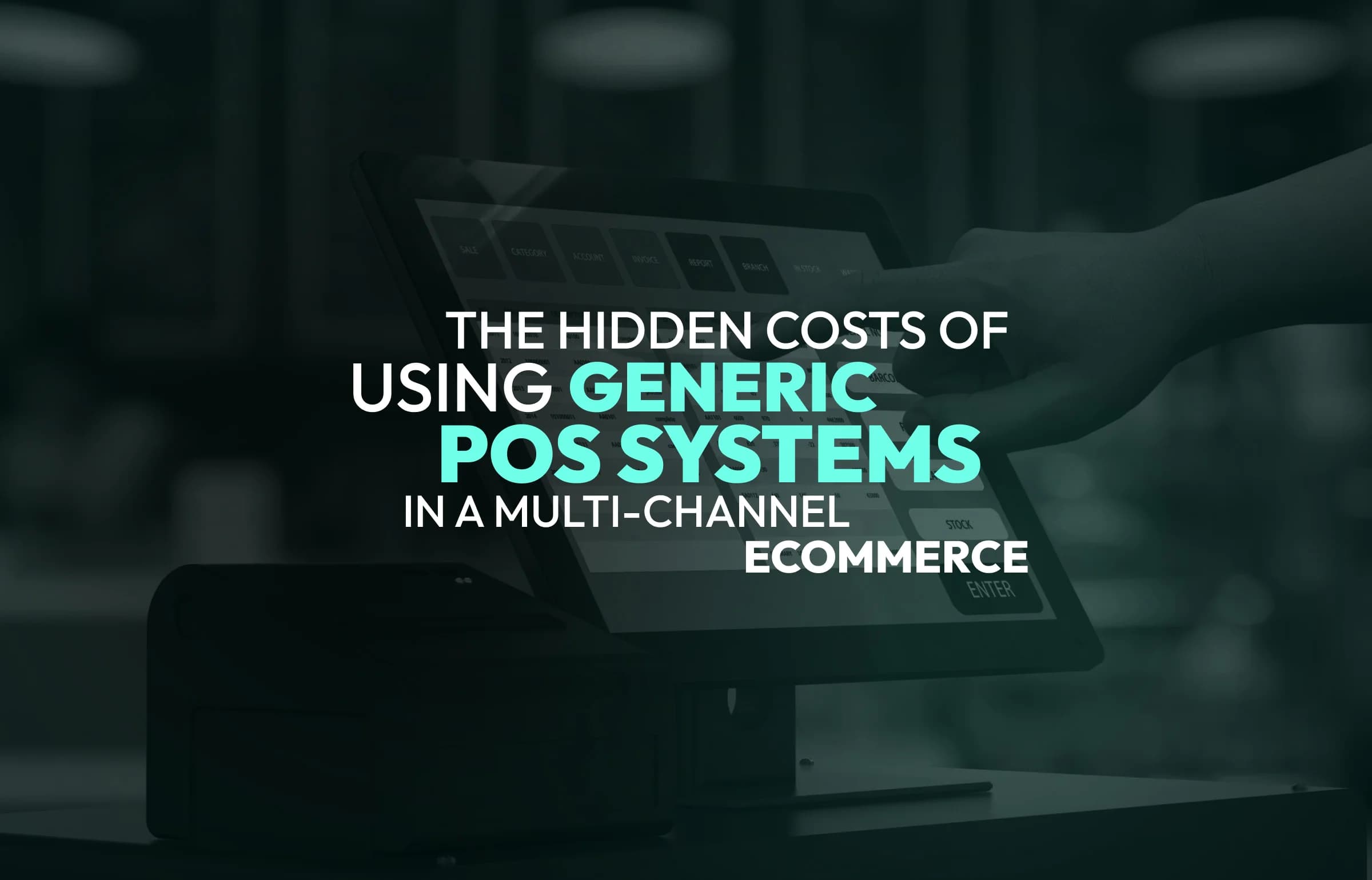 The Hidden Costs of Using Generic POS Systems in a Multi-Channel E-Commerce